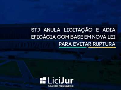 STJ ANULA LICITAÇÃO E ADIA EFICÁCIA COM BASE EM NOVA LEI PARA EVITAR RUPTURA