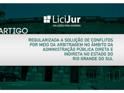 REGULARIZADA A SOLUÇÃO DE CONFLITOS POR MEIO DA ARBITRAGEM NO ÂMBITO DA ADMINISTRAÇÃO PÚBLICA DIRETA E INDIRETA NO ESTADO DO RIO GRANDE DO SUL